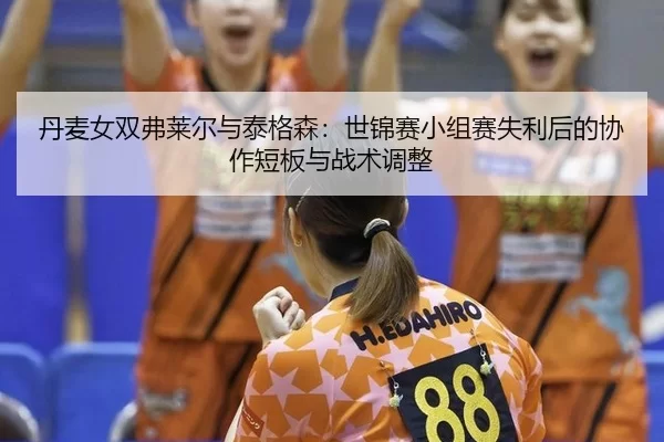 dan-mai-nv-shuang-fu-lai-er-yu-tai-ge-sen-shi-jin-sai-xiao-zu-sai-shi-li-hou-de-xie-zuo-duan-ban-yu-zhan-shu-tiao-zheng-2-545.jpg