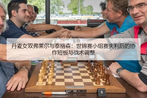 丹麦女双弗莱尔与泰格森：世锦赛小组赛失利后的协作短板与战术调整