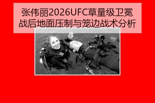 张伟丽2026UFC草量级卫冕战后地面压制与笼边战术分析